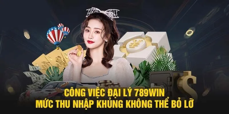 Công việc đại lý 789Win đem lại mức thu nhập khủng