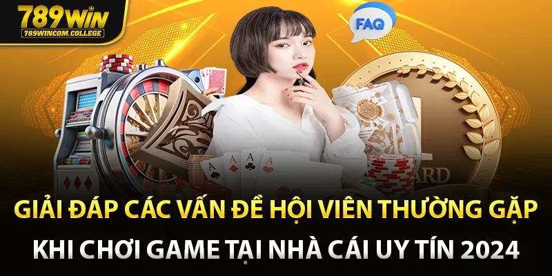 Giải đáp các vấn đề hội viên thường gặp khi chơi game tại nhà cái uy tín 2024